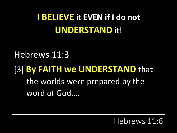 I BELIEVE it EVEN if I do not UNDERSTAND it! Hebrews 11: 3 [3]