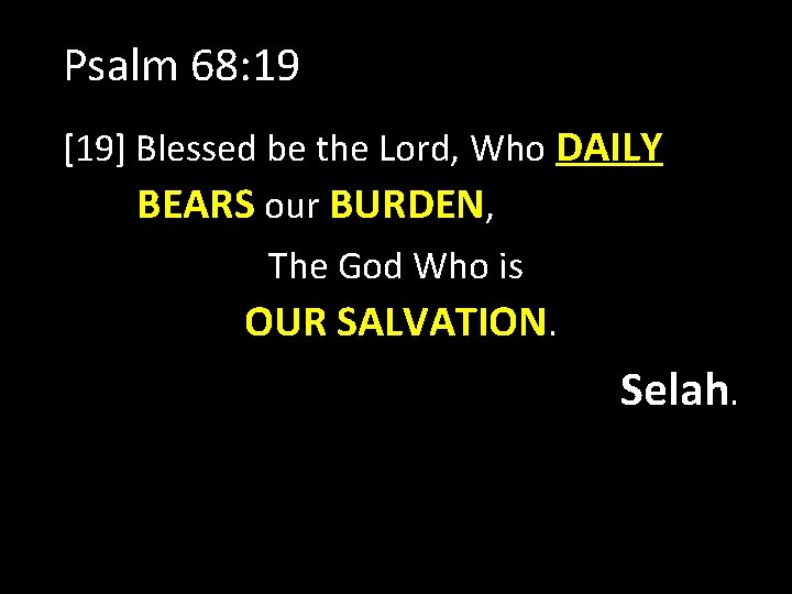 Psalm 68: 19 [19] Blessed be the Lord, Who DAILY BEARS our BURDEN, The