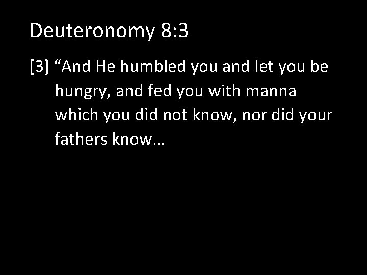 Deuteronomy 8: 3 [3] “And He humbled you and let you be hungry, and