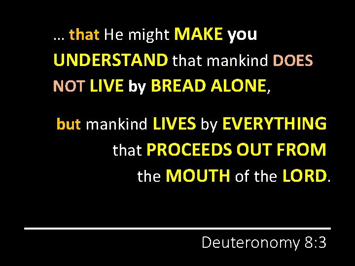 … that He might MAKE you UNDERSTAND that mankind DOES NOT LIVE by BREAD