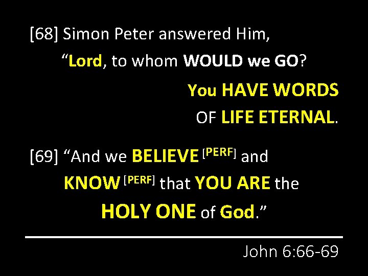 [68] Simon Peter answered Him, “Lord, to whom WOULD we GO? You HAVE WORDS