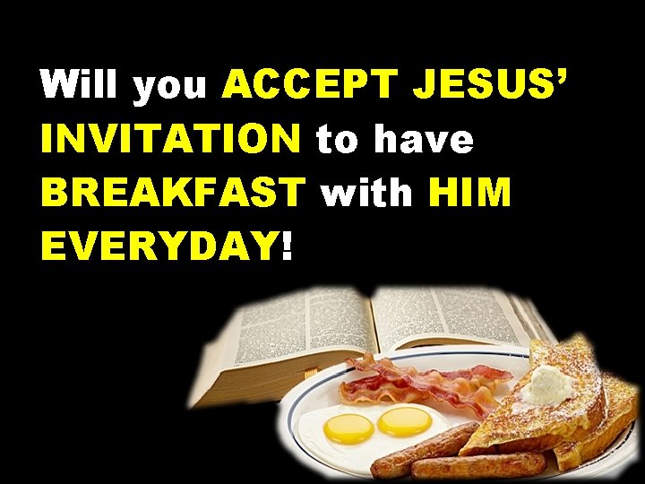Will you ACCEPT JESUS’ INVITATION to have BREAKFAST with HIM EVERYDAY! 