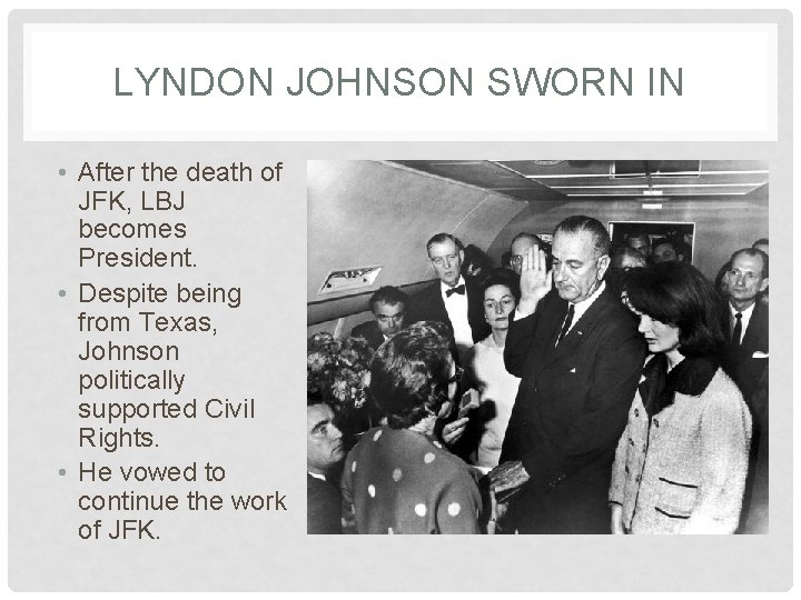 LYNDON JOHNSON SWORN IN • After the death of JFK, LBJ becomes President. •