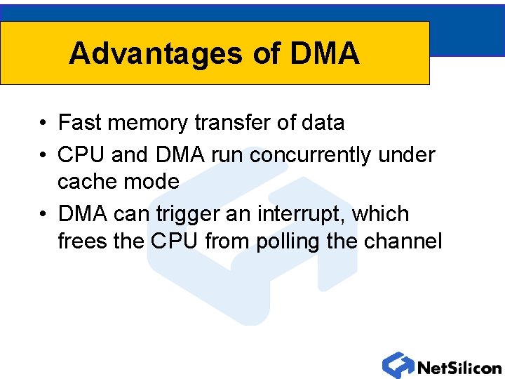 Advantages of DMA • Fast memory transfer of data • CPU and DMA run