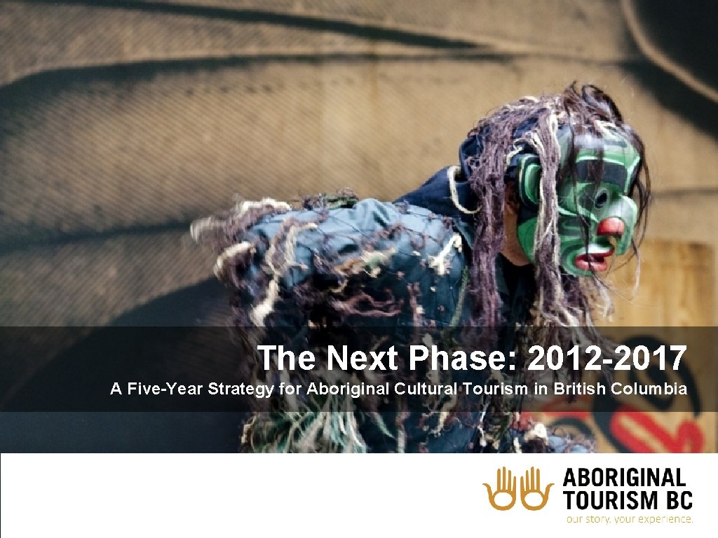 The Next Phase: 2012 -2017 A Five-Year Strategy for Aboriginal Cultural Tourism in British