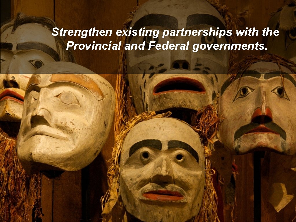 Strengthen existing partnerships with the Provincial and Federal governments. 