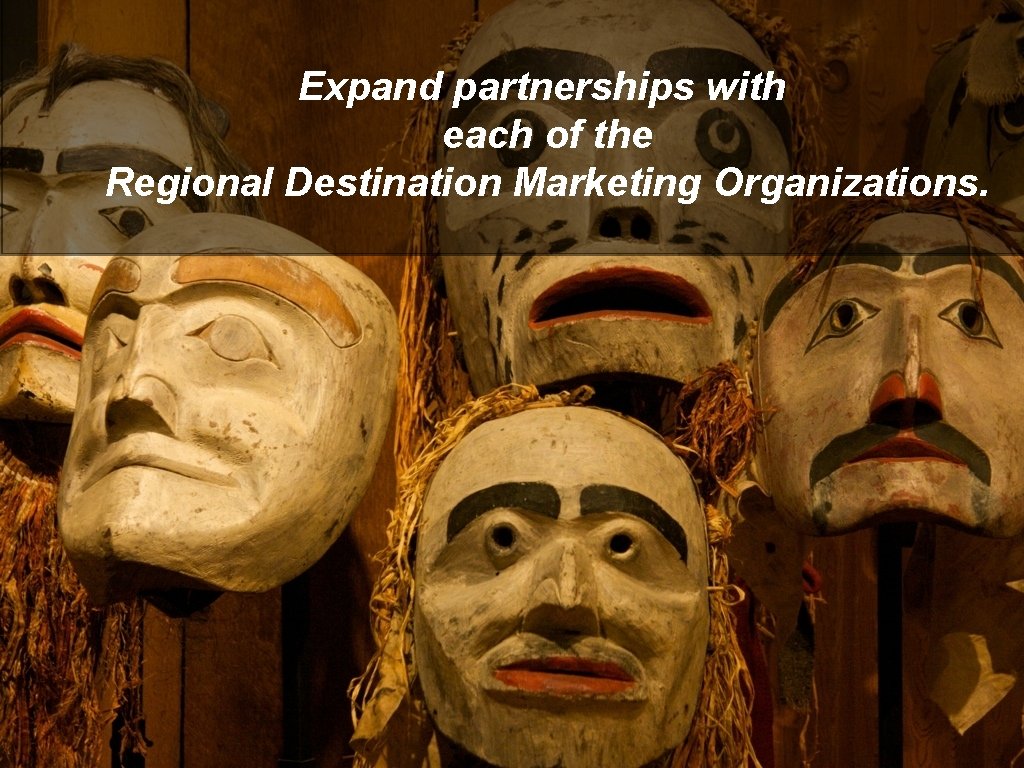 Expand partnerships with each of the Regional Destination Marketing Organizations. 