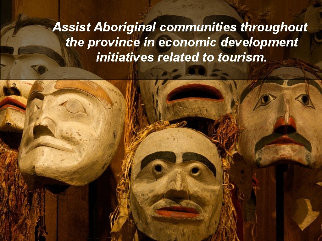 Assist Aboriginal communities throughout the province in economic development initiatives related to tourism. 