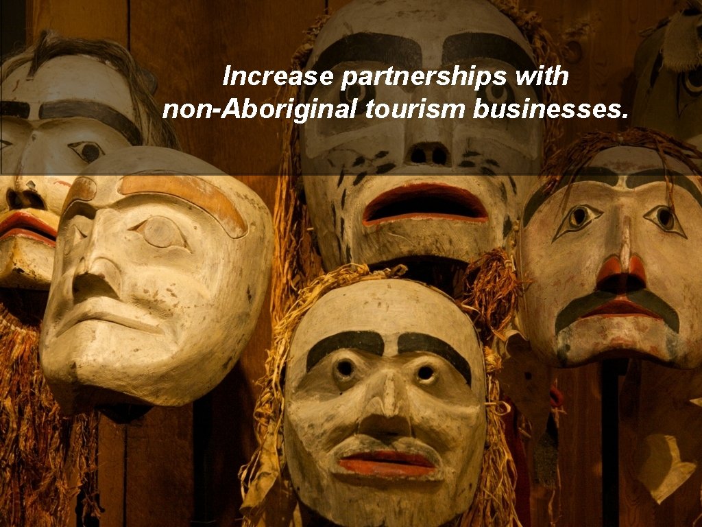 Increase partnerships with non-Aboriginal tourism businesses. 