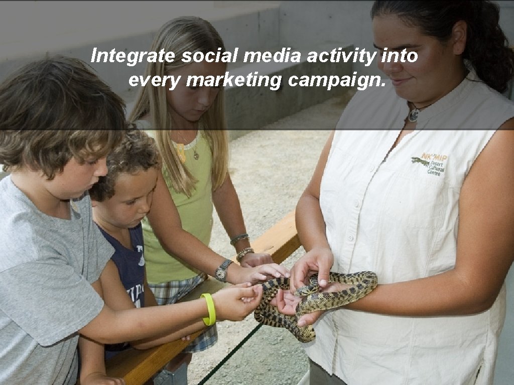 Integrate social media activity into every marketing campaign. 