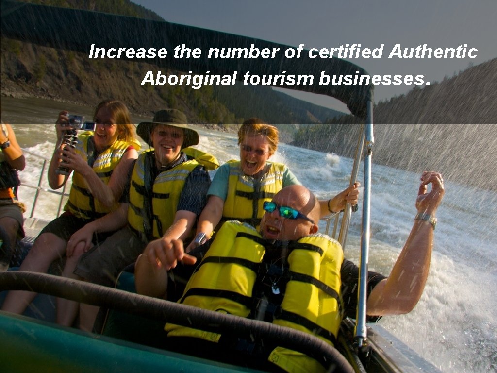 Increase the number of certified Authentic Aboriginal tourism businesses. 