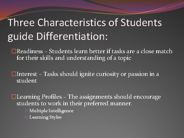 Three Characteristics of Students guide Differentiation: �Readiness – Students learn better if tasks are