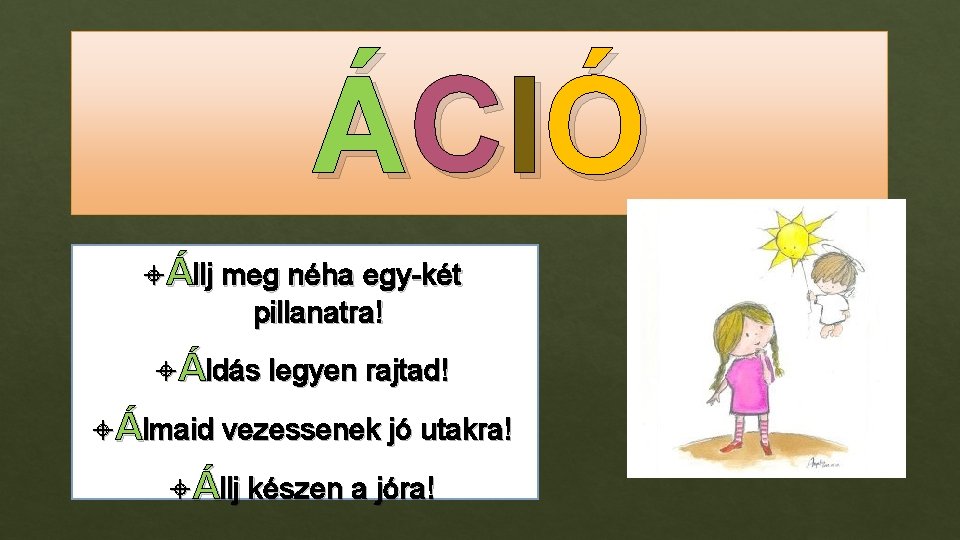 ÁCI Ó Állj meg néha egy-két pillanatra! Áldás legyen rajtad! Álmaid vezessenek jó utakra!