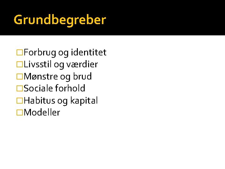 Grundbegreber �Forbrug og identitet �Livsstil og værdier �Mønstre og brud �Sociale forhold �Habitus og