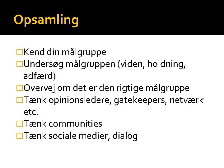 Opsamling �Kend din målgruppe �Undersøg målgruppen (viden, holdning, adfærd) �Overvej om det er den