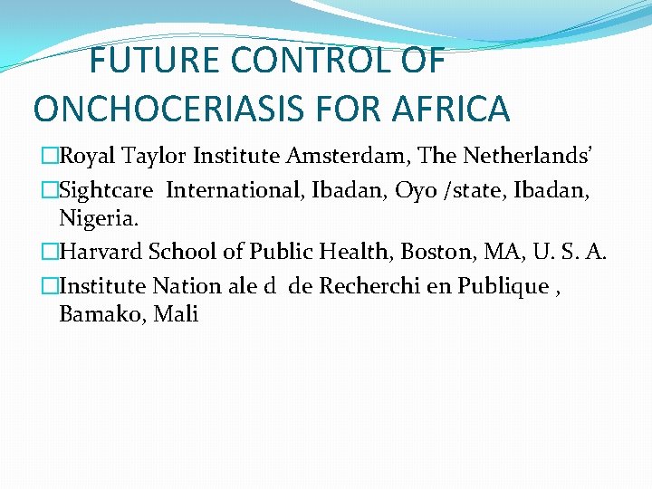 FUTURE CONTROL OF ONCHOCERIASIS FOR AFRICA �Royal Taylor Institute Amsterdam, The Netherlands’ �Sightcare International,