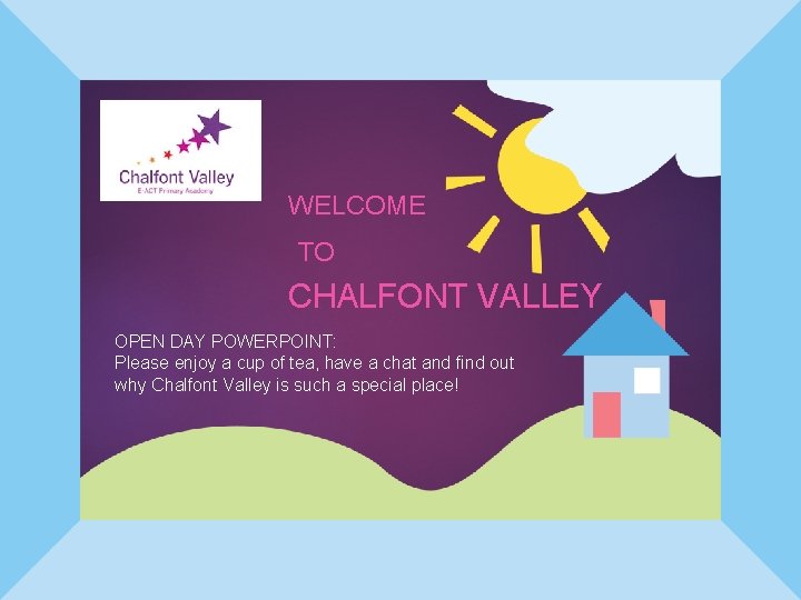 WELCOME TO CHALFONT VALLEY OPEN DAY POWERPOINT: Please enjoy a cup of tea, have