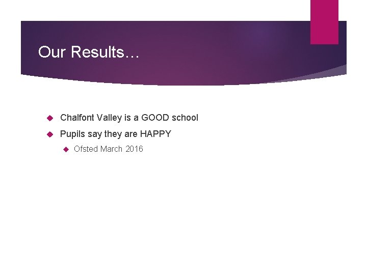 Our Results… Chalfont Valley is a GOOD school Pupils say they are HAPPY Ofsted