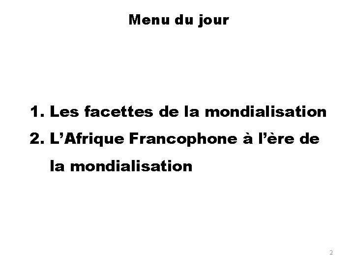 Menu du jour 1. Les facettes de la mondialisation 2. L’Afrique Francophone à l’ère