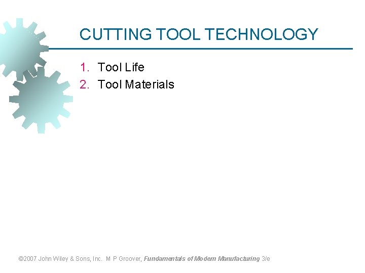 CUTTING TOOL TECHNOLOGY 1. Tool Life 2. Tool Materials © 2007 John Wiley &