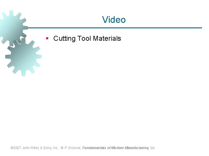 Video § Cutting Tool Materials © 2007 John Wiley & Sons, Inc. M P