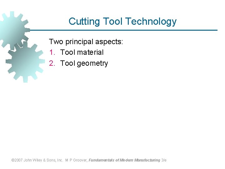 Cutting Tool Technology Two principal aspects: 1. Tool material 2. Tool geometry © 2007