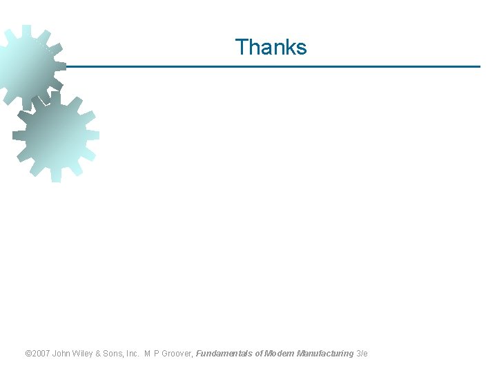 Thanks © 2007 John Wiley & Sons, Inc. M P Groover, Fundamentals of Modern