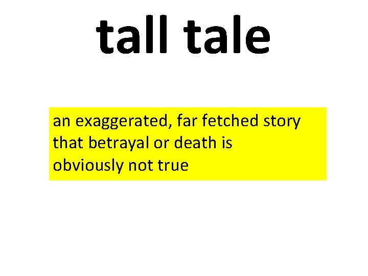 tall tale an exaggerated, far fetched story that betrayal or death is obviously not