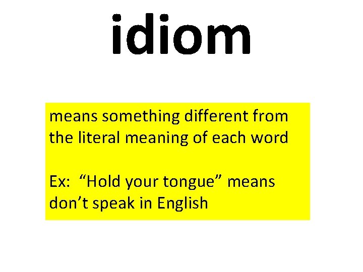 idiom means something different from the literal meaning of each word Ex: “Hold your