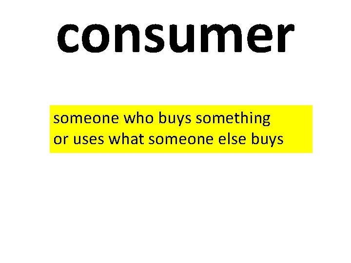 consumer someone who buys something or uses what someone else buys 