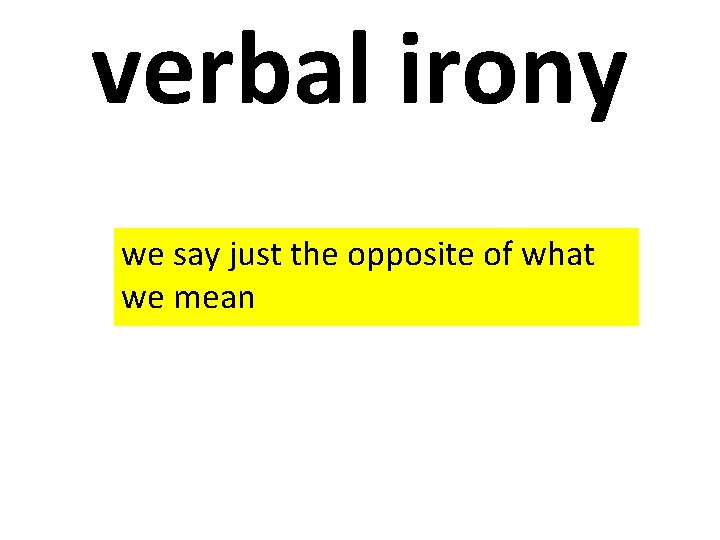 verbal irony we say just the opposite of what we mean 