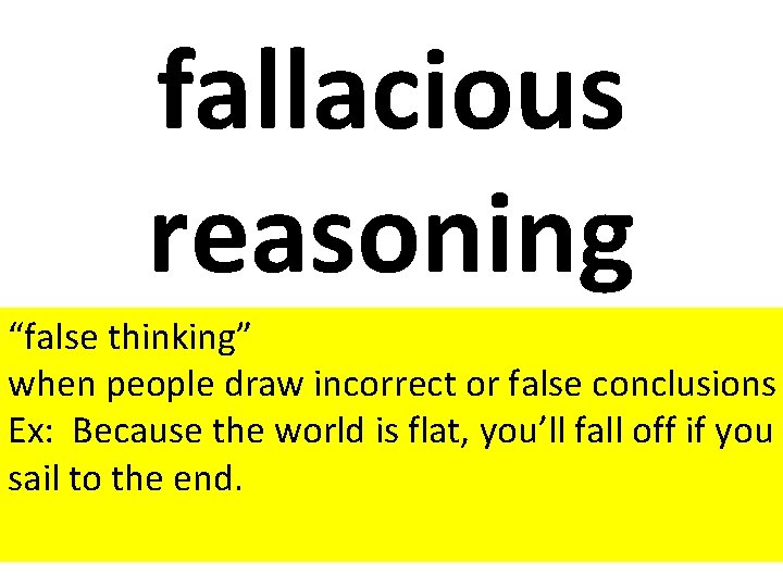 fallacious reasoning “false thinking” when people draw incorrect or false conclusions Ex: Because the