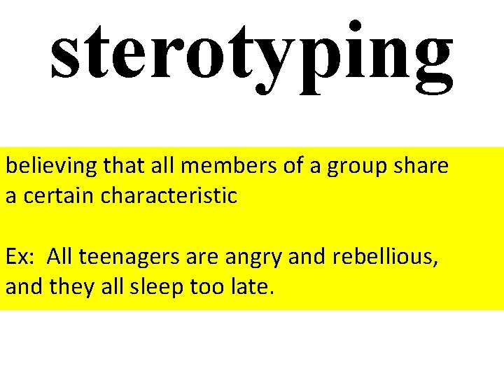 sterotyping believing that all members of a group share a certain characteristic Ex: All