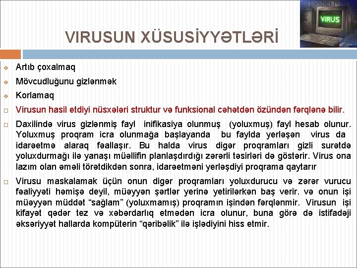 VIRUSUN XÜSUSİYYƏTLƏRİ v Artıb çoxalmaq v Mövcudluğunu gizlənmək v Korlamaq Virusun hasil etdiyi nüsxələri