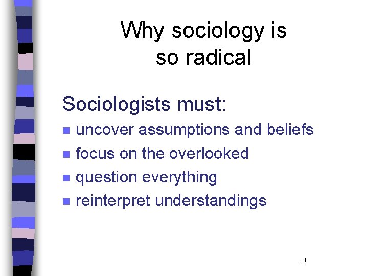 Why sociology is so radical Sociologists must: n n uncover assumptions and beliefs focus