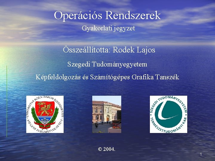 Operációs Rendszerek Gyakorlati jegyzet Összeállította: Rodek Lajos Szegedi Tudományegyetem Képfeldolgozás és Számítógépes Grafika Tanszék