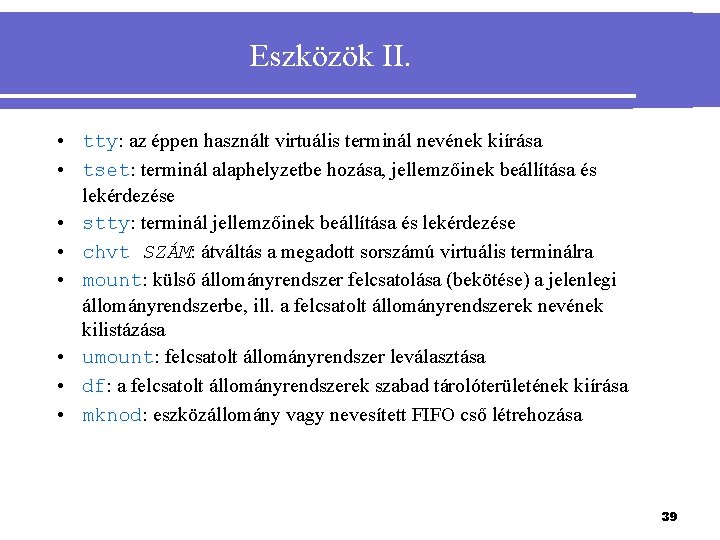 Eszközök II. • tty: az éppen használt virtuális terminál nevének kiírása • tset: terminál