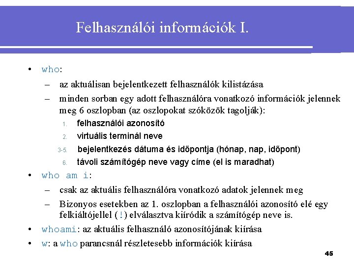 Felhasználói információk I. • who: – az aktuálisan bejelentkezett felhasználók kilistázása – minden sorban