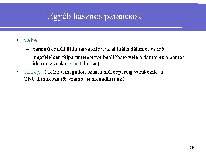 Egyéb hasznos parancsok • date: – paraméter nélkül futtatva kiírja az aktuális dátumot és