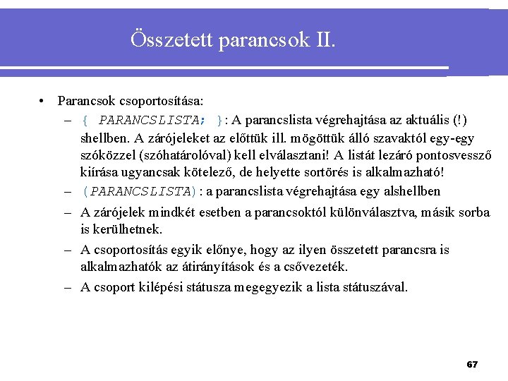 Összetett parancsok II. • Parancsok csoportosítása: – { PARANCSLISTA; }: A parancslista végrehajtása az