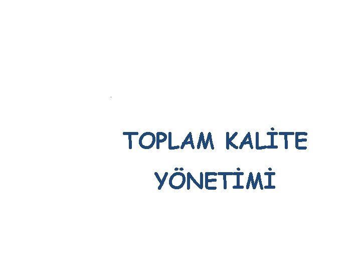 . TOPLAM KALİTE YÖNETİMİ 