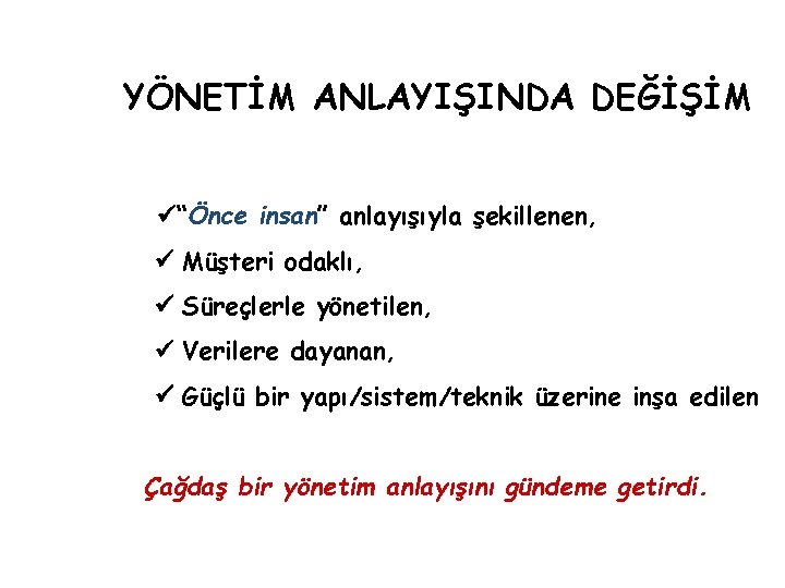 YÖNETİM ANLAYIŞINDA DEĞİŞİM “Önce insan” anlayışıyla şekillenen, . Müşteri odaklı, Süreçlerle yönetilen, Verilere dayanan,