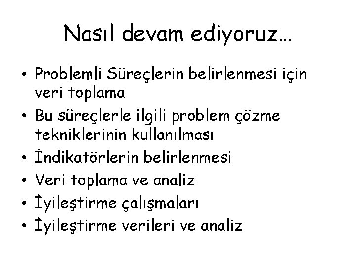 Nasıl devam ediyoruz… • Problemli Süreçlerin belirlenmesi için veri toplama • Bu süreçlerle ilgili