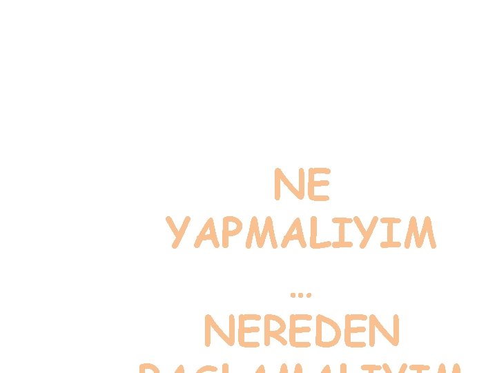 NE YAPMALIYIM … NEREDEN 