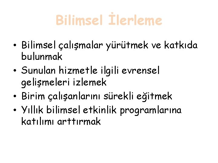 Bilimsel İlerleme • Bilimsel çalışmalar yürütmek ve katkıda bulunmak • Sunulan hizmetle ilgili evrensel