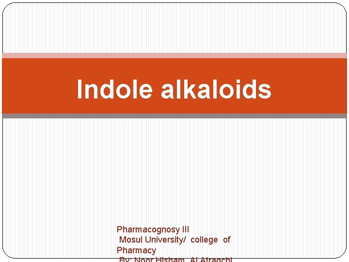Indole alkaloids Pharmacognosy III Mosul University/ college of Pharmacy Indole alkaloids Pharmacognosy III Mosul University/ college of Pharmacy