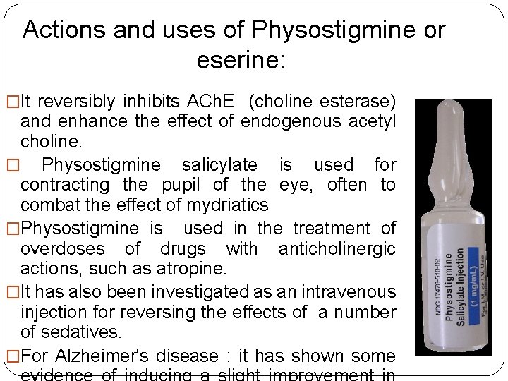 Actions and uses of Physostigmine or eserine: �It reversibly inhibits ACh. E (choline esterase) Actions and uses of Physostigmine or eserine: �It reversibly inhibits ACh. E (choline esterase)