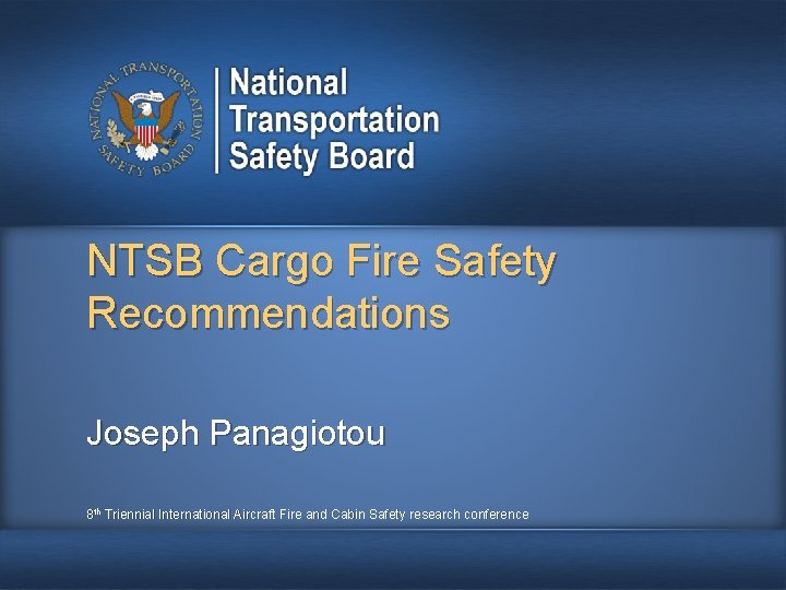 NTSB Cargo Fire Safety Recommendations Joseph Panagiotou 8 th Triennial International Aircraft Fire and