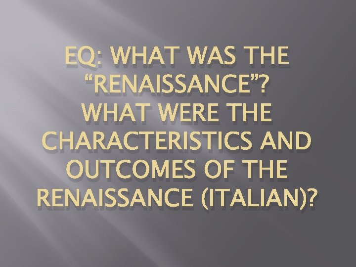 EQ: WHAT WAS THE “RENAISSANCE”? WHAT WERE THE CHARACTERISTICS AND OUTCOMES OF THE RENAISSANCE