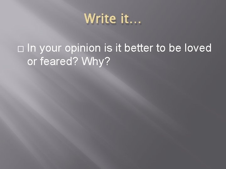 Write it… � In your opinion is it better to be loved or feared?